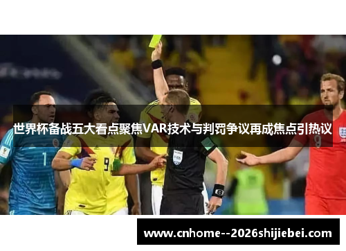 世界杯备战五大看点聚焦VAR技术与判罚争议再成焦点引热议 世界杯备战五大看点聚焦VAR技术与判罚争议再成焦点引热议