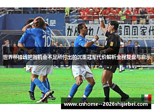 世界杯锋线把握机会不足所付出的沉重冠军代价解析全程复盘与启示 世界杯锋线把握机会不足所付出的沉重冠军代价解析全程复盘与启示