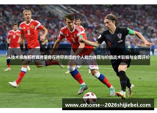从技术视角解析莫德里奇在德甲赛场的个人能力体现与价值战术影响与全面评价