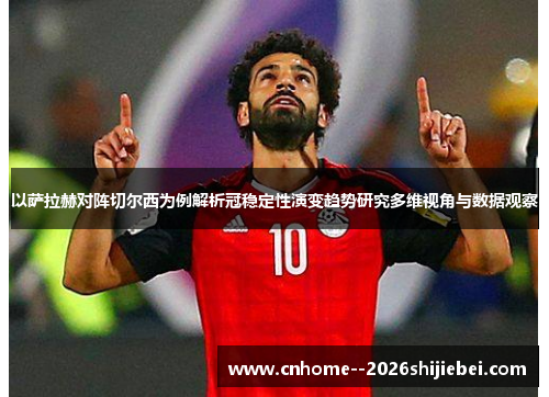 以萨拉赫对阵切尔西为例解析冠稳定性演变趋势研究多维视角与数据观察