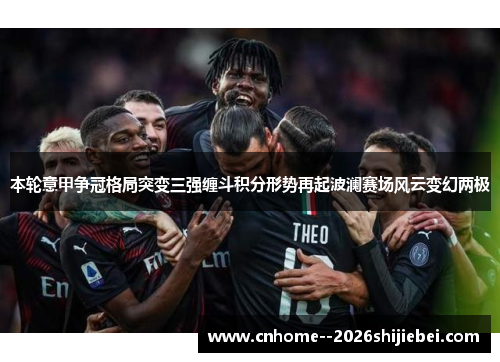 本轮意甲争冠格局突变三强缠斗积分形势再起波澜赛场风云变幻两极