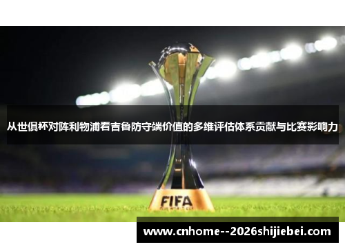 从世俱杯对阵利物浦看吉鲁防守端价值的多维评估体系贡献与比赛影响力