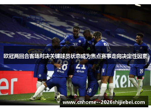 欧冠两回合客场对决关键球员状态成为焦点赛事走向决定性因素