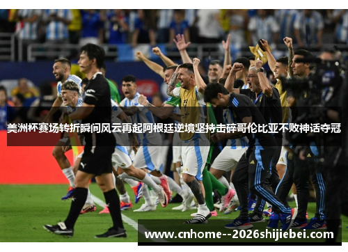 美洲杯赛场转折瞬间风云再起阿根廷逆境坚持击碎哥伦比亚不败神话夺冠