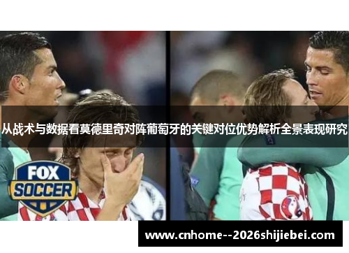 从战术与数据看莫德里奇对阵葡萄牙的关键对位优势解析全景表现研究 从战术与数据看莫德里奇对阵葡萄牙的关键对位优势解析全景表现研究