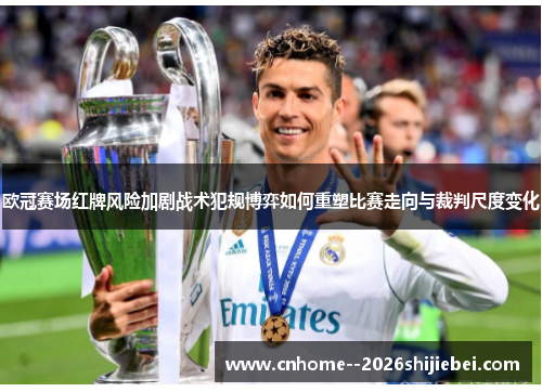 欧冠赛场红牌风险加剧战术犯规博弈如何重塑比赛走向与裁判尺度变化 欧冠赛场红牌风险加剧战术犯规博弈如何重塑比赛走向与裁判尺度变化