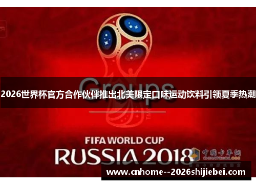 2026世界杯官方合作伙伴推出北美限定口味运动饮料引领夏季热潮