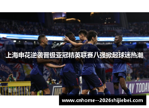 上海申花逆袭晋级亚冠精英联赛八强掀起球迷热潮