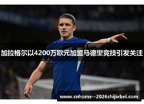 加拉格尔以4200万欧元加盟马德里竞技引发关注 加拉格尔以4200万欧元加盟马德里竞技引发关注