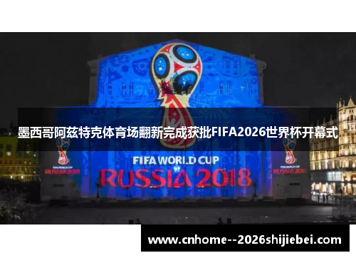 墨西哥阿兹特克体育场翻新完成获批FIFA2026世界杯开幕式 墨西哥阿兹特克体育场翻新完成获批FIFA2026世界杯开幕式