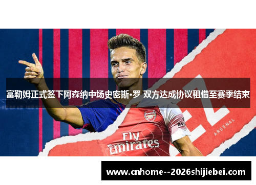 富勒姆正式签下阿森纳中场史密斯·罗 双方达成协议租借至赛季结束