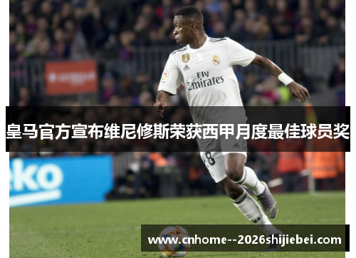 皇马官方宣布维尼修斯荣获西甲月度最佳球员奖