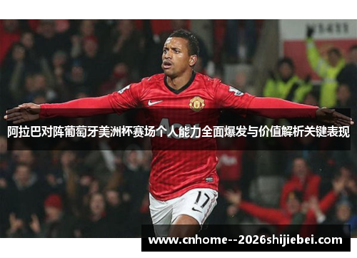 阿拉巴对阵葡萄牙美洲杯赛场个人能力全面爆发与价值解析关键表现 阿拉巴对阵葡萄牙美洲杯赛场个人能力全面爆发与价值解析关键表现