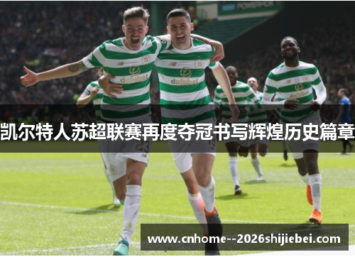凯尔特人苏超联赛再度夺冠书写辉煌历史篇章 凯尔特人苏超联赛再度夺冠书写辉煌历史篇章