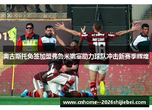 奥古斯托免签加盟弗鲁米嫩塞助力球队冲击新赛季辉煌 奥古斯托免签加盟弗鲁米嫩塞助力球队冲击新赛季辉煌