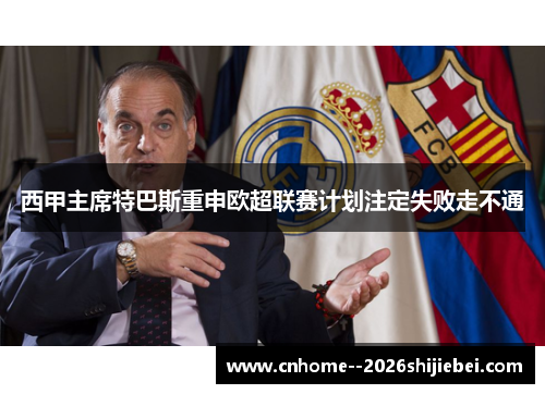 西甲主席特巴斯重申欧超联赛计划注定失败走不通 西甲主席特巴斯重申欧超联赛计划注定失败走不通