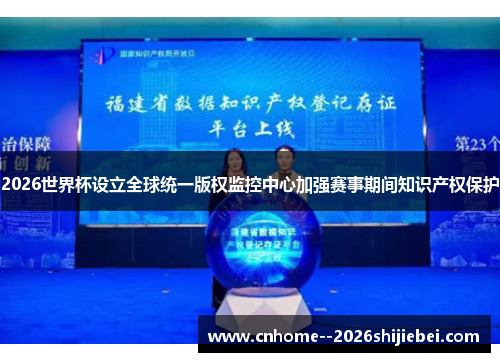 2026世界杯设立全球统一版权监控中心加强赛事期间知识产权保护