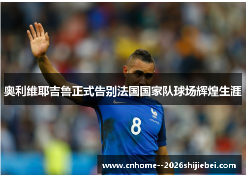 奥利维耶吉鲁正式告别法国国家队球场辉煌生涯