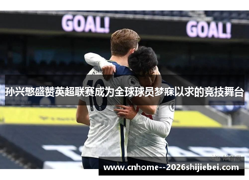 孙兴慜盛赞英超联赛成为全球球员梦寐以求的竞技舞台 孙兴慜盛赞英超联赛成为全球球员梦寐以求的竞技舞台