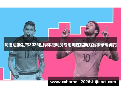 阿迪达斯发布2026世界杯裁判员专用训练服助力赛事精确判罚 阿迪达斯发布2026世界杯裁判员专用训练服助力赛事精确判罚