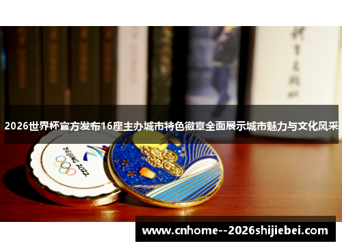 2026世界杯官方发布16座主办城市特色徽章全面展示城市魅力与文化风采 2026世界杯官方发布16座主办城市特色徽章全面展示城市魅力与文化风采