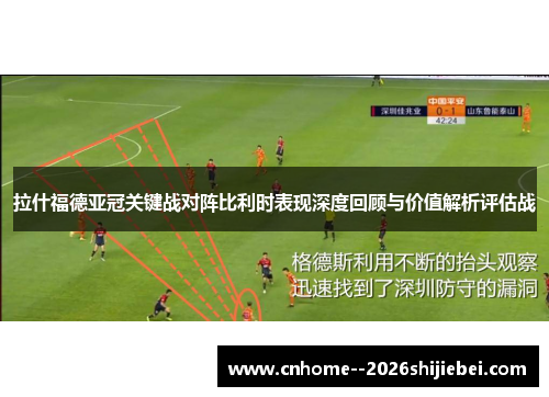 拉什福德亚冠关键战对阵比利时表现深度回顾与价值解析评估战