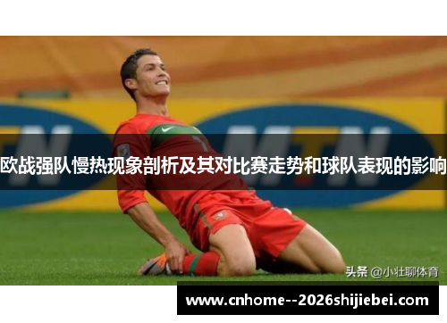 欧战强队慢热现象剖析及其对比赛走势和球队表现的影响 欧战强队慢热现象剖析及其对比赛走势和球队表现的影响